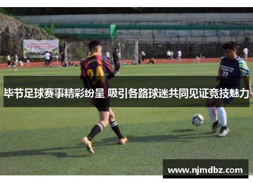 毕节足球赛事精彩纷呈 吸引各路球迷共同见证竞技魅力