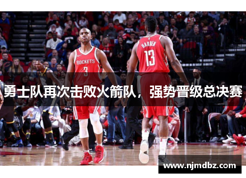 勇士队再次击败火箭队，强势晋级总决赛