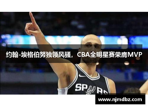 约翰-埃格伯努独领风骚，CBA全明星赛荣膺MVP