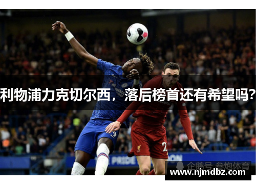 利物浦力克切尔西，落后榜首还有希望吗？