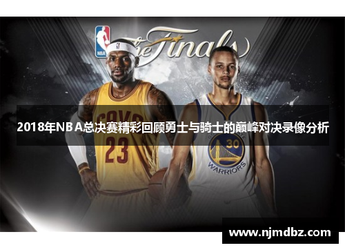 2018年NBA总决赛精彩回顾勇士与骑士的巅峰对决录像分析