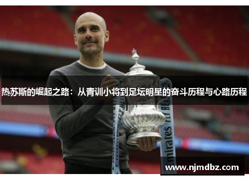 热苏斯的崛起之路：从青训小将到足坛明星的奋斗历程与心路历程