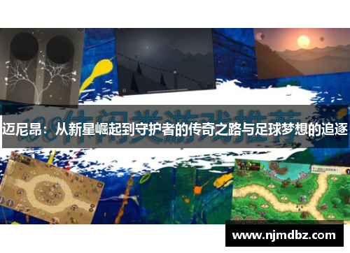 迈尼昂：从新星崛起到守护者的传奇之路与足球梦想的追逐