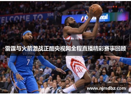 雷霆与火箭激战正酣央视网全程直播精彩赛事回顾