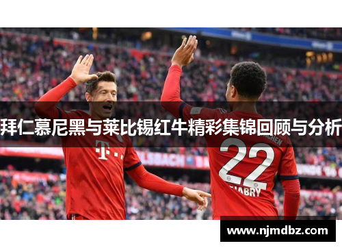 拜仁慕尼黑与莱比锡红牛精彩集锦回顾与分析