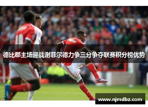 德比郡主场迎战谢菲尔德力争三分争夺联赛积分榜优势