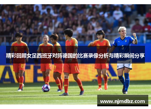 精彩回顾女足西班牙对阵德国的比赛录像分析与精彩瞬间分享