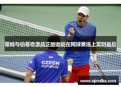 蒂姆与伯蒂奇激战正酣谁能在网球赛场上笑到最后